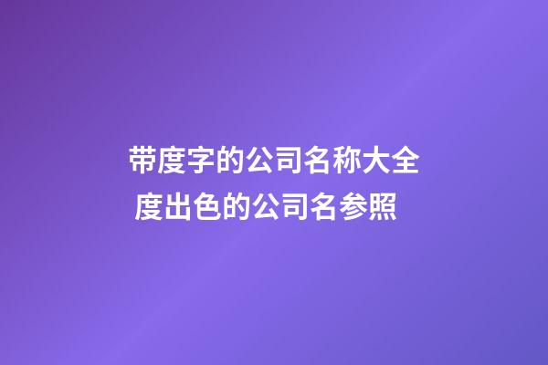 带度字的公司名称大全 度出色的公司名参照-第1张-公司起名-玄机派